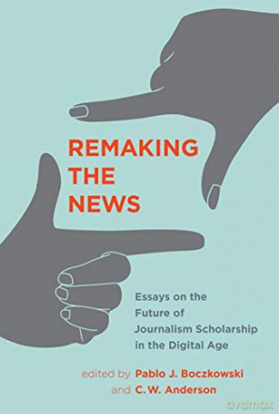 Remaking the News: Essays on the Future of Journalism Scholarship in the Digital Age (Inside Technology) - Pablo J. Boczkowski [KSIĄŻKA]