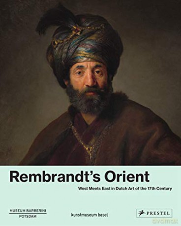Rembrandt's Orient: West Meets East in Dutch Art of the 17th Century: West meets East in Dutsch Art of the 17th Century - Ortrud Westheider [KSIĄŻKA]