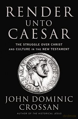 Render Unto Caesar: The Struggle Over Christ and Culture in the New Testament: The Battle Over Christ and Culture in the New Testament - John Dominic Crossan [KSIĄŻKA]