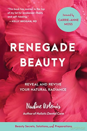 Renegade Beauty: Reveal and Revive Your Natural Radiance--Beauty Secrets, Solutions, and Preparations - Nadine Artemis [KSIĄŻKA]