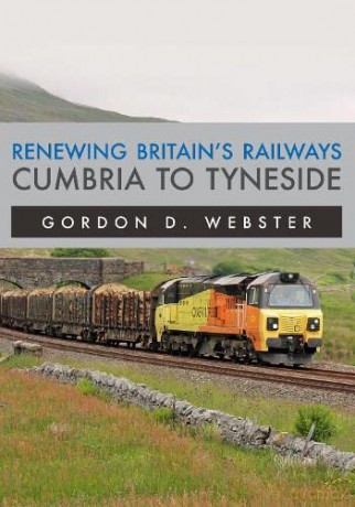 Renewing Britain's Railways: Cumbria to Tyneside - Gordon D. Webster [KSIĄŻKA]