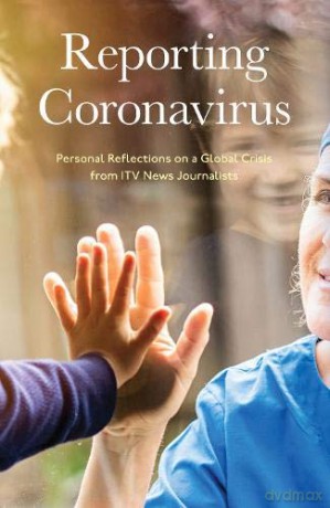 Reporting Coronavirus: Personal Reflections on a Global Crisis from ITV News Journalists [KSIĄŻKA]