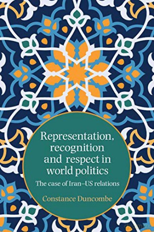 Representation, recognition and respect in world politics: The case of Iran-US relations - Constance Duncombe [KSIĄŻKA]