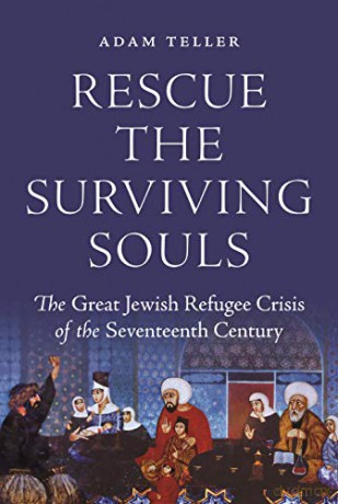 Rescue the Surviving Souls: The Great Jewish Refugee Crisis of the Seventeenth Century - Adam Teller [KSIĄŻKA]