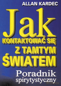 Jak kontaktować się z tamtym światem - Allan Kardec [KSIĄŻKA]