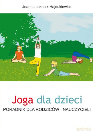 Joga dla dzieci.
Poradnik dla rodziców i nauczycieli - Joanna Jakubik-Hajdukiewicz [KSIĄŻKA]