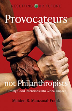 Resetting Our Future - Provocateurs not Philanthropists: Turning Good Intentions into Global Impact - Maiden R. Manzanal-Frank [KSIĄŻKA]