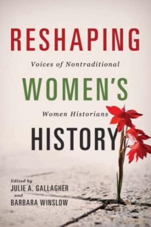 Reshaping Women's History: Voices of Nontraditional Women Historians (Women, Gender, and Sexuality in American History) - Julie A. Gallagher [KSIĄŻKA]