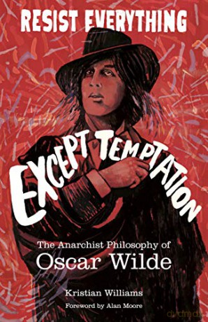 Resist Everything Except Temptation: The Anarchist Philosophy of Oscar Wilde - Kristian Williams [KSIĄŻKA]