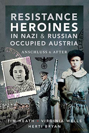 Resistance Heroines in Nazi- and Russian-Occupied Austria: Anschluss and After - Virginia Wells; Herti Bryan [KSIĄŻKA]