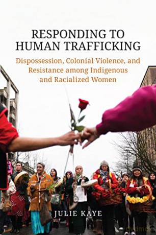 Responding to Human Trafficking: Dispossession, Colonial Violence, and Resistance Among Indigenous and Racialized Women - Julie Kaye [KSIĄŻKA]