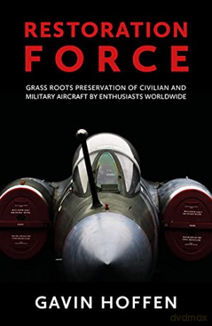 Restoration Force: Grass Roots Preservation of Civilian and Military Aircraft by Enthusiasts Worldwide - Gavin Hoffen [KSIĄŻKA]