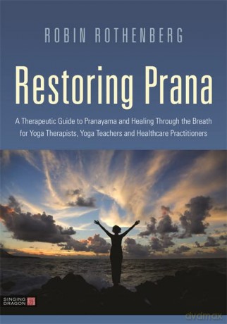 Restoring Prana: A Therapeutic Guide to Pranayama and Healing Through the Breath for Yoga Therapists, Yoga Teachers and Healthcare Practitioners - Robin L. Rothenberg [KSIĄŻKA]