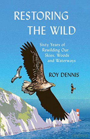 Restoring the Wild: True Stories of Rewilding Britain's Skies, Woods and Waterways - Roy Dennis [KSIĄŻKA]