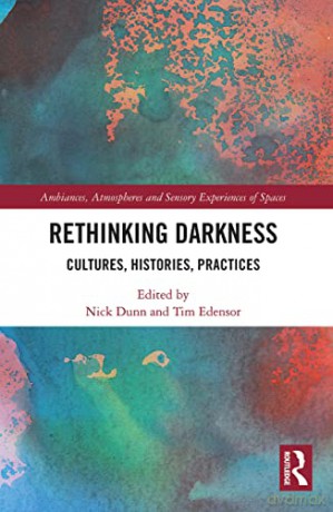 Rethinking Darkness: Cultures, Histories, Practices (Ambiances, Atmospheres and Sensory Experiences of Spaces) - Nick Dunn [KSIĄŻKA]