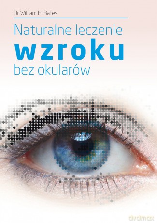 Naturalne leczenie wzroku bez okularów - Dr William H. Bates [KSIĄŻKA]