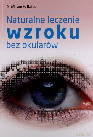 Naturalne leczenie wzroku bez okularów - Dr William H. Bates [KSIĄŻKA]