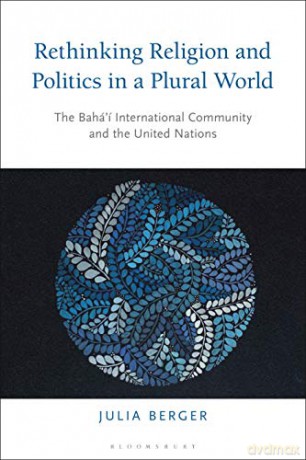 Rethinking Religion and Politics in a Plural World: The Baha'i International Community and the United Nations - Julia Berger [KSIĄŻKA]
