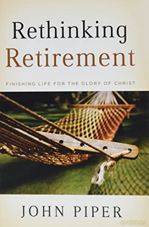 Rethinking Retirement: Finishing Life for the Glory of Christ - John Piper [KSIĄŻKA]