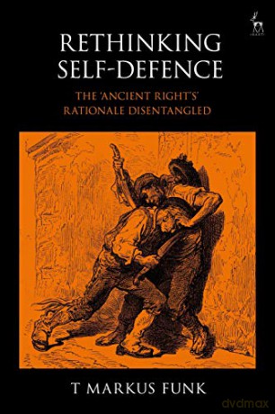 Rethinking Self-Defence: The 'ancient Right's' Rationale Disentangled - T Markus Funk [KSIĄŻKA]