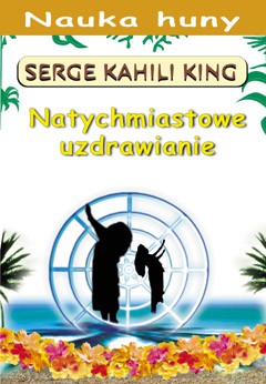 Natychmiastowe uzdrawianie - Serge Kahili King [KSIĄŻKA]
