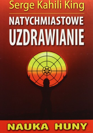 Natychmiastowe uzdrawianie - Serge Kahili King [KSIĄŻKA]