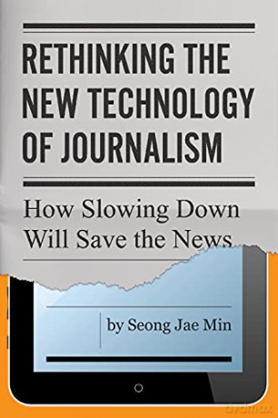 Rethinking the New Technology of Journalism: How Slowing Down Will Save the News - Seong Jae Min [KSIĄŻKA]