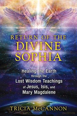 Return of the Divine Sophia: Healing the Earth through the Lost Wisdom Teachings of Jesus, Isis, and Mary Magdalene - Tricia McCannon [KSIĄŻKA]