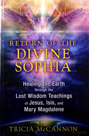 Return of the Divine Sophia: Healing the Earth through the Lost Wisdom Teachings of Jesus, Isis, and Mary Magdalene - Tricia McCannon [KSIĄŻKA]