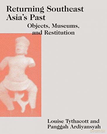 Returning Southeast Asia's Past: Objects, Museums, and Restitution (Art and Archaeology of Southeast Asia: Hindu-Buddhist Traditions) - Louise Tythacott (editor) et al [KSIĄŻKA]