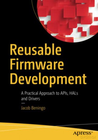 Reusable Firmware Development: A Practical Approach to APIs, HALs and Drivers - Jacob Beningo [KSIĄŻKA]