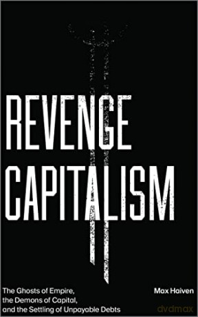 Revenge Capitalism: The Ghosts of Empire, the Demons of Capital, and the Settling of Unpayable Debts - Max Haiven [KSIĄŻKA]