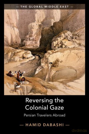 Reversing the Colonial Gaze: Persian Travelers Abroad (The Global Middle East) - Hamid Dabashi [KSIĄŻKA]
