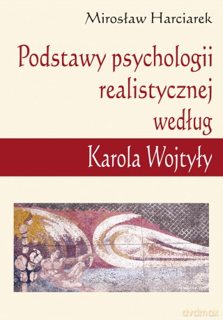Podstawy psychologii realistycznej według Karola Wojtyły - Mirosław Harciarek [KSIĄŻKA]