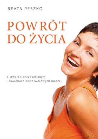Powrót do życia.O stwardnieniu rozsianym i chorobach nowotworowych inaczej - Beata Peszko [KSIĄŻKA]