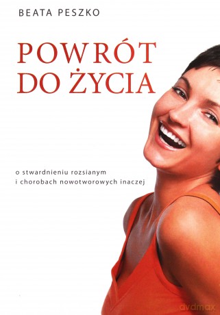 Powrót do życia.O stwardnieniu rozsianym i chorobach nowotworowych inaczej - Beata Peszko [KSIĄŻKA]