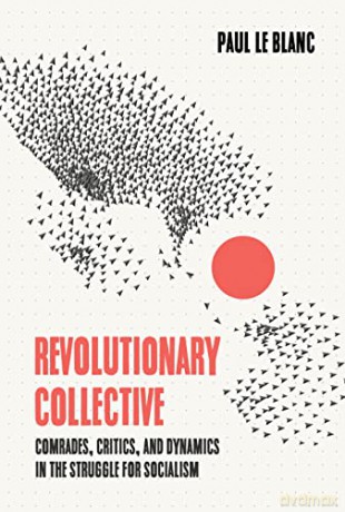 Revolutionary Collective: Comrades, Critics, and Dynamics in the Struggle for Socialism - Paul Le Blanc [KSIĄŻKA]