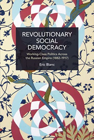 Revolutionary Social Democracy: Working-Class Politics Across the Russian Empire (1882-1917) (Historical Materialism) - Eric Blanc [KSIĄŻKA]