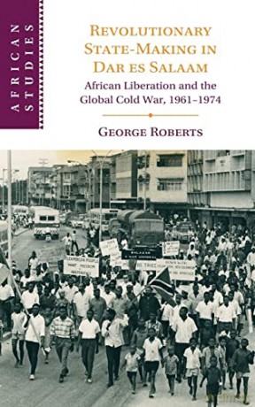 Revolutionary State-Making in Dar es Salaam: African Liberation and the Global Cold War, 1961-1974: 156 (African Studies, Series Number 156) - George Roberts [KSIĄŻKA]