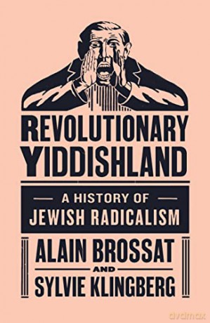 Revolutionary Yiddishland: A History of Jewish Radicalism - Alain Brossat and Sylvie Klingberg [KSIĄŻKA]