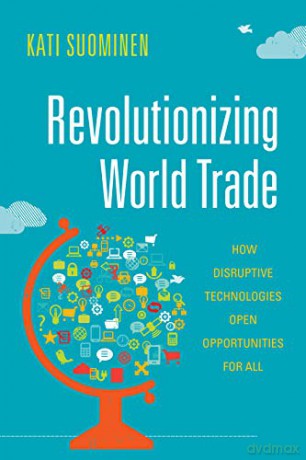 Revolutionizing World Trade: How Disruptive Technologies Open Opportunities for All (Emerging Frontiers in the Global Economy) - Kati Suominen [KSIĄŻKA]