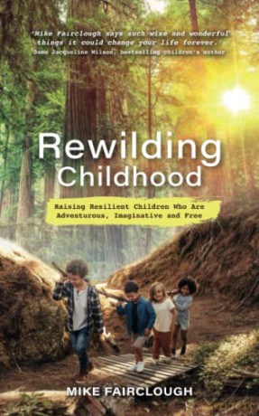 Rewilding Childhood: Raising Resilient Children Who Are Adventurous, Imaginative and Free - Mike Fairclough [KSIĄŻKA]