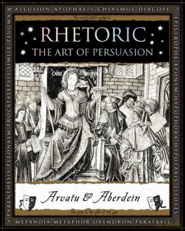 Rhetoric: The Art of Persuasion [KSIĄŻKA]