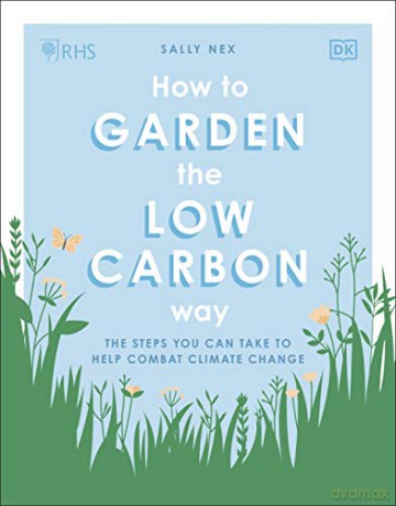 RHS How to Garden the Low-carbon Way: The Steps You Can Take to Help Combat Climate Change - Sally Nex [KSIĄŻKA]