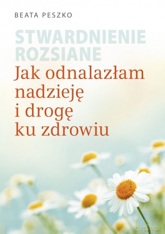 Stwardnienie rozsiane.
Jak odnalazłam nadzieję i drogę ku zdrowiu - Beata Peszko [KSIĄŻKA]