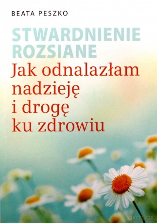 Stwardnienie rozsiane.
Jak odnalazłam nadzieję i drogę ku zdrowiu - Beata Peszko [KSIĄŻKA]