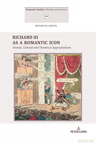 Richard III as a Romantic Icon; Textual, Cultural and Theatrical Appropriations (2) (Romantic Studies: Theories and Practices) - Nicoletta Caputo [KSIĄŻKA]