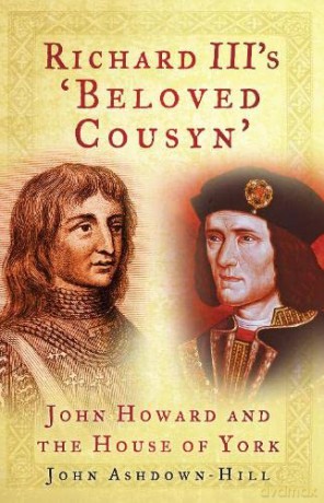 Richard III's 'Beloved Cousyn': John Howard and the House of York - Ashdown-Hill [KSIĄŻKA]
