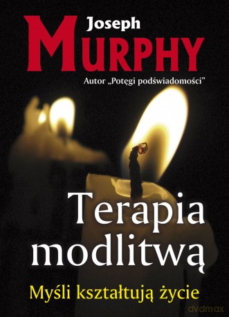 Terapia modlitwą.
Myśli kształtują życie - Joseph Murphy [KSIĄŻKA]