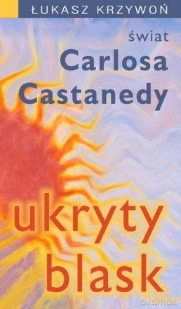 Ukryty blask. Świat Carlosa Castanedy -  Łukasz Krzywoń [KSIĄŻKA]